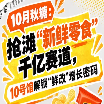10月秋糖：抢滩“新鲜零食”千亿赛道，10号馆中华厅解锁“鲜改”增长新地图